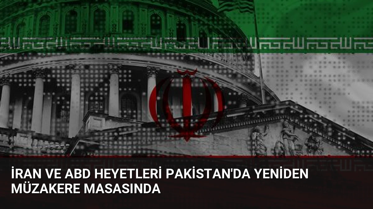 İran ve ABD Heyetleri Pakistan’da Yeniden Müzakere Masasında