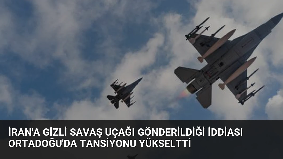 İran’a Gizli Savaş Uçağı Gönderildiği İddiası Ortadoğu’da Tansiyonu Yükseltti