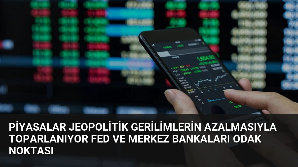Piyasalar Jeopolitik Gerilimlerin Azalmasıyla Toparlanıyor Fed ve Merkez Bankaları Odak Noktası