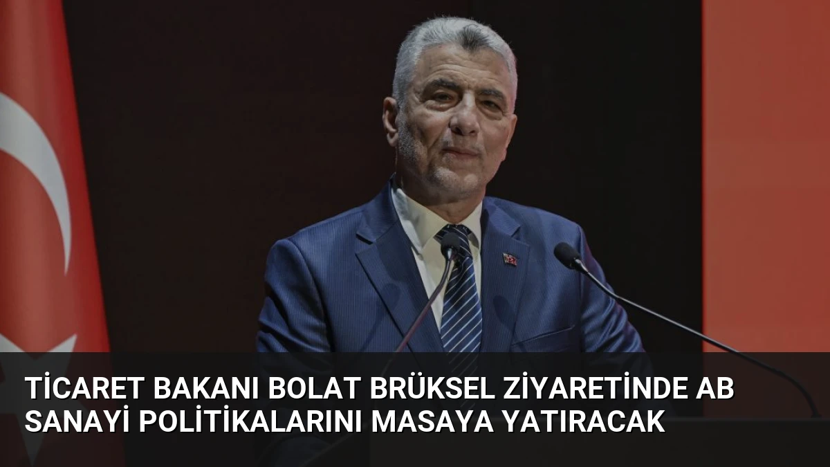 Ticaret Bakanı Bolat Brüksel Ziyaretinde AB Sanayi Politikalarını Masaya Yatıracak