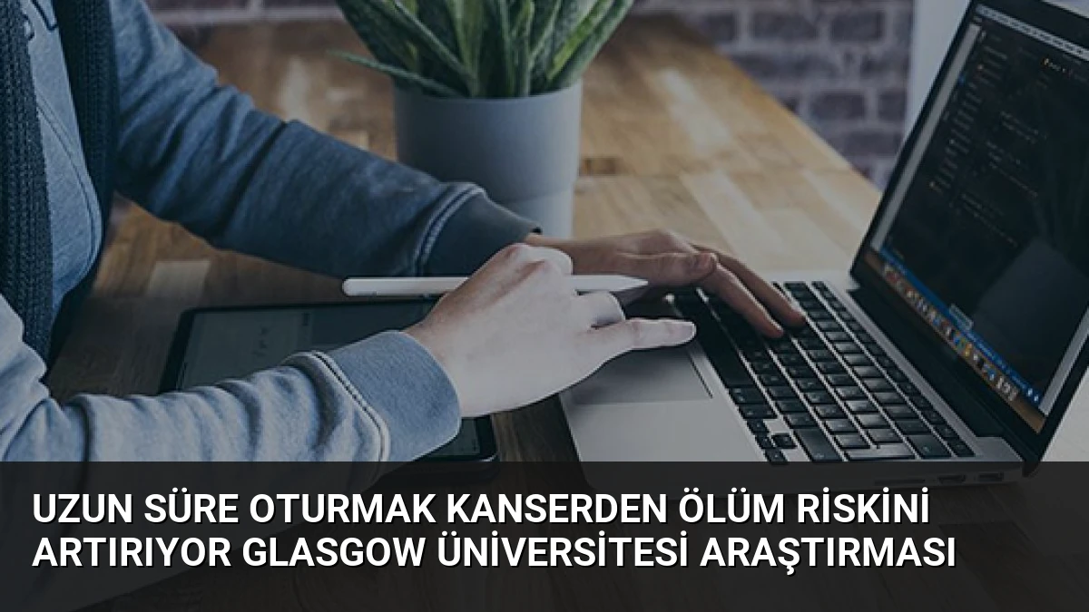 Uzun Süre Oturmak Kanserden Ölüm Riskini Artırıyor Glasgow Üniversitesi Araştırması