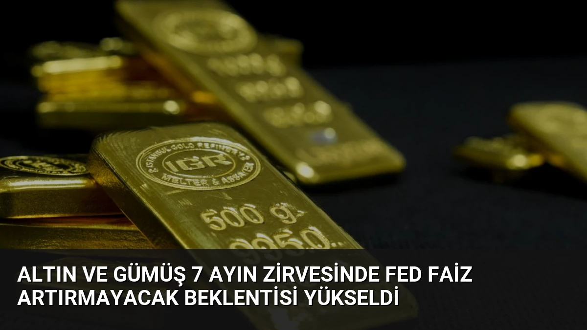 Altın ve Gümüş 7 Ayın Zirvesinde Fed Faiz Artırmayacak Beklentisi Yükseldi