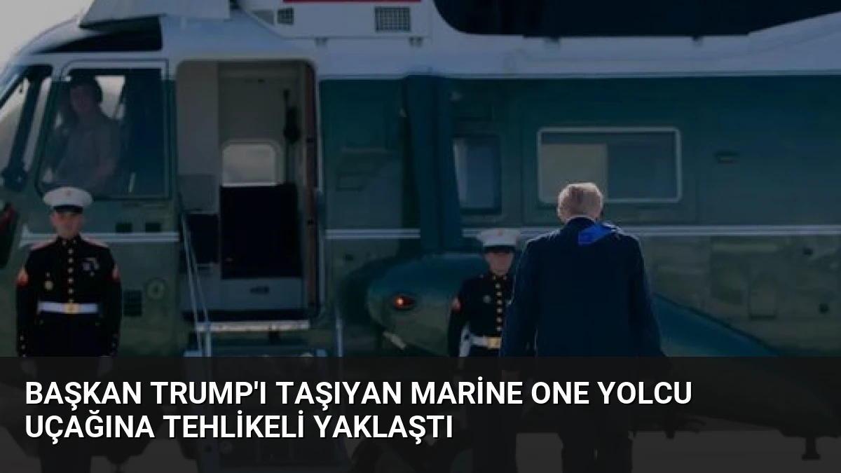 Başkan Trump’ı Taşıyan Marine One Yolcu Uçağına Tehlikeli Yaklaştı