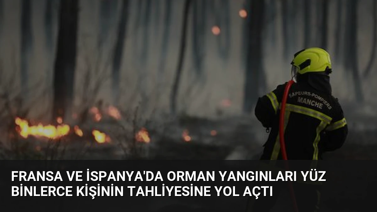 Fransa ve İspanya’da Orman Yangınları Yüz Binlerce Kişinin Tahliyesine Yol Açtı