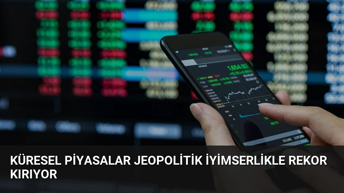 Küresel Piyasalar Jeopolitik İyimserlikle Rekor Kırıyor