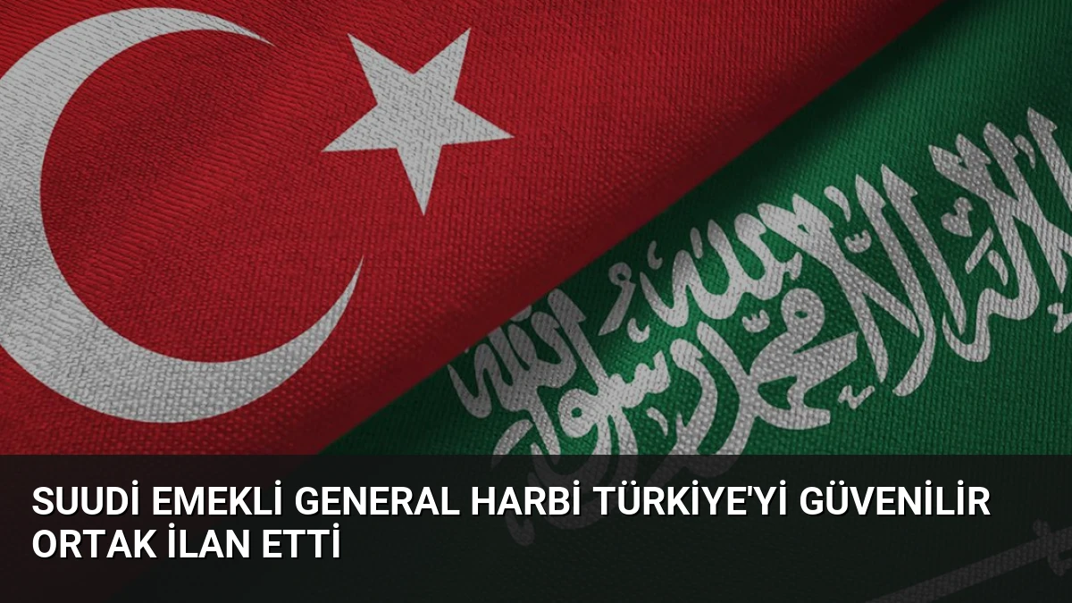 Suudi Emekli General Harbi Türkiye’yi Güvenilir Ortak İlan Etti