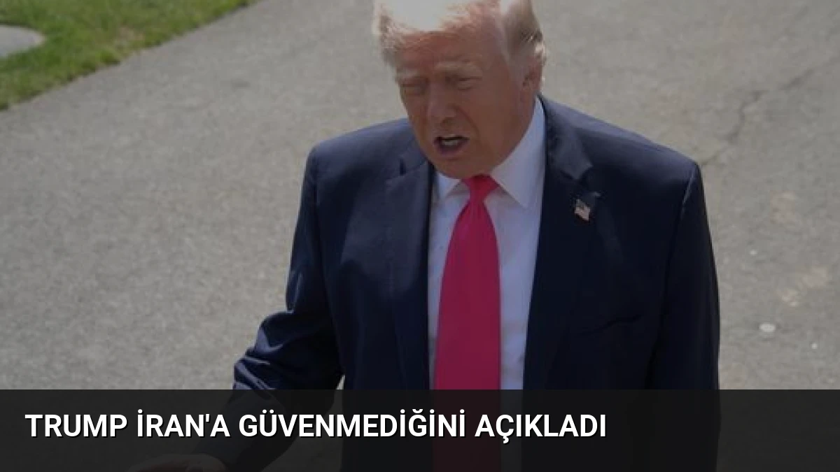 Trump İran’a Güvenmediğini Açıkladı