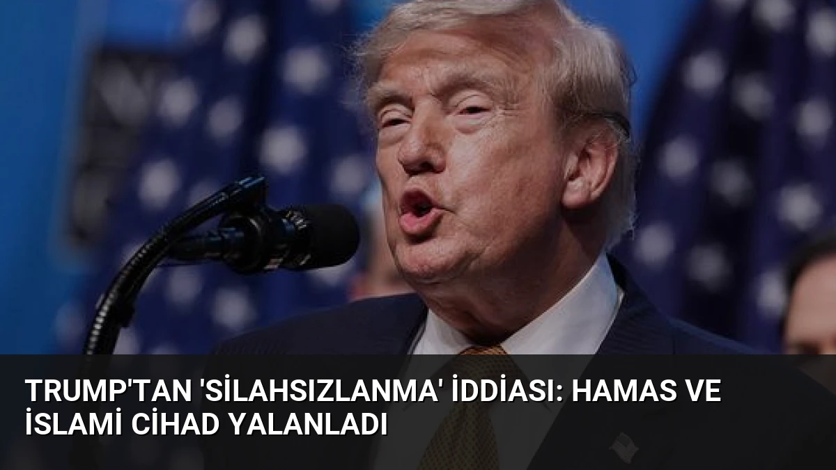 Trump’tan ‘Silahsızlanma’ İddiası: Hamas ve İslami Cihad Yalanladı