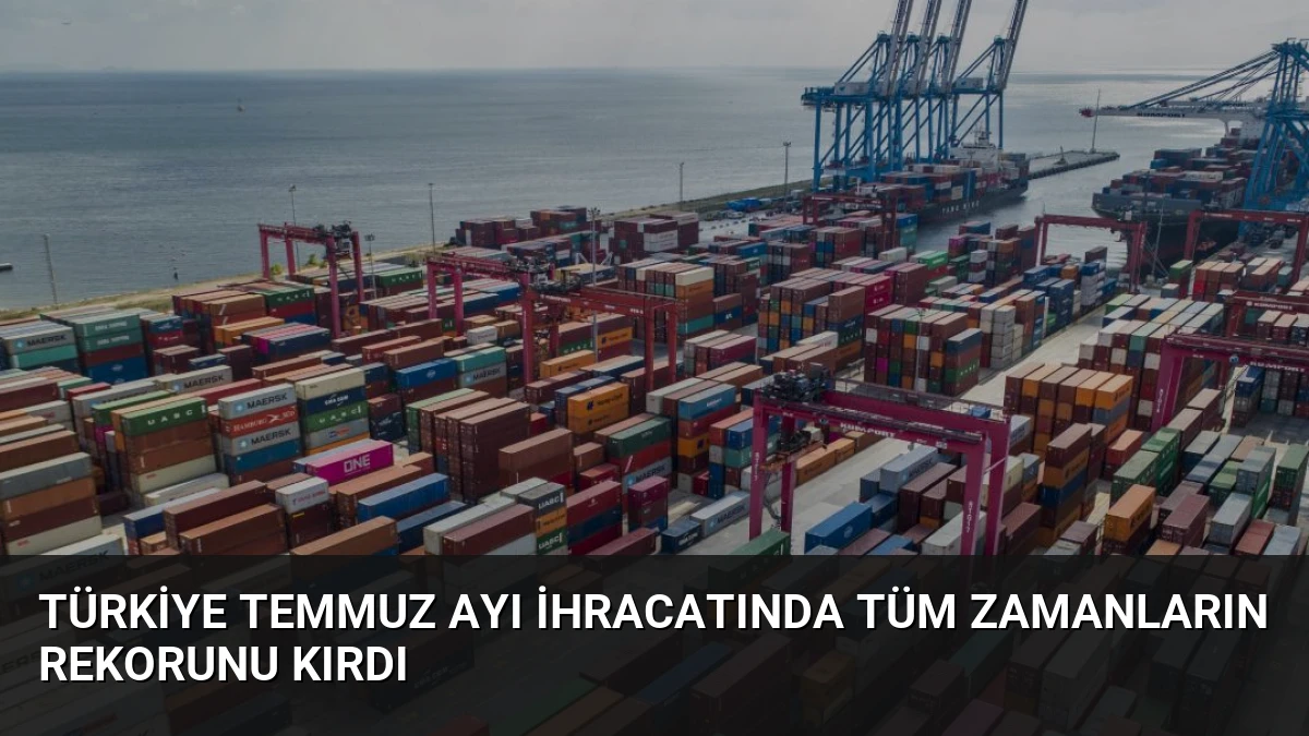 Türkiye Temmuz Ayı İhracatında Tüm Zamanların Rekorunu Kırdı