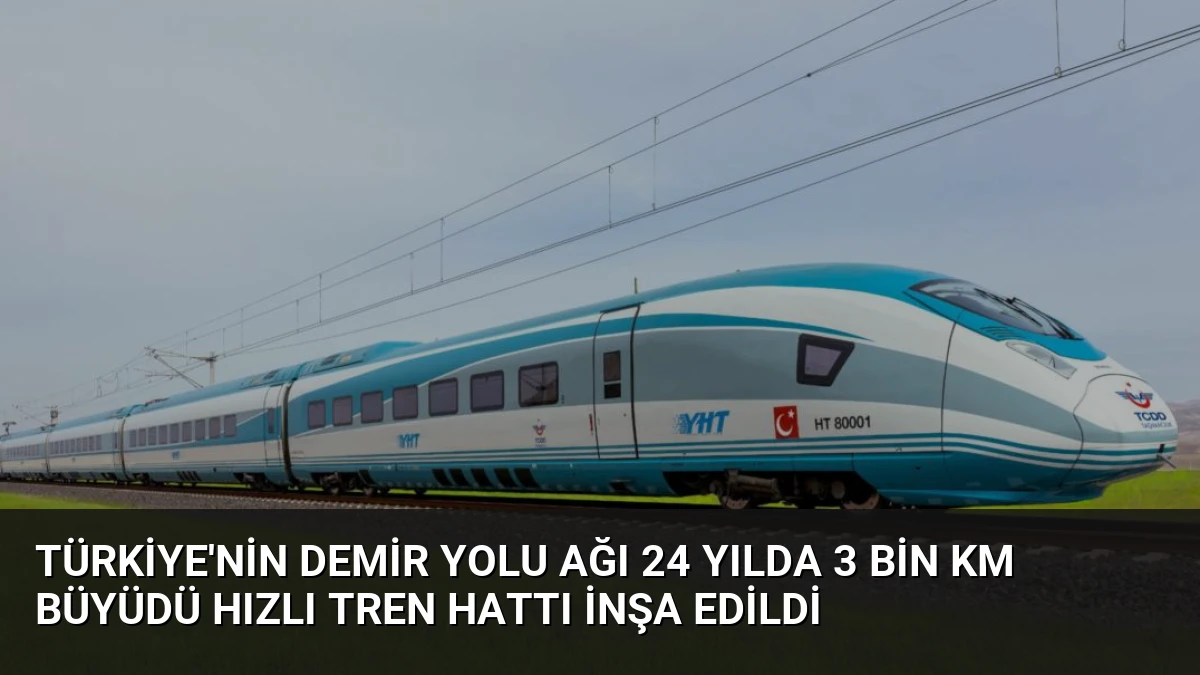 Türkiye’nin Demir Yolu Ağı 24 Yılda 3 Bin Km Büyüdü Hızlı Tren Hattı İnşa Edildi