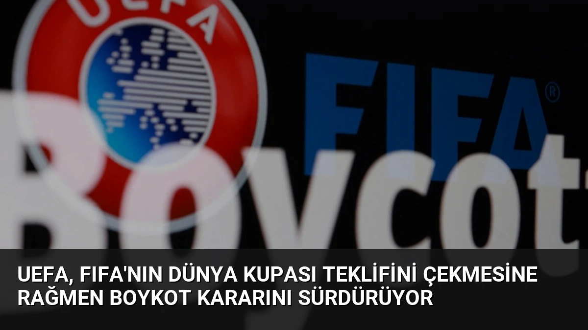 UEFA, FIFA’nın Dünya Kupası Teklifini Çekmesine Rağmen Boykot Kararını Sürdürüyor