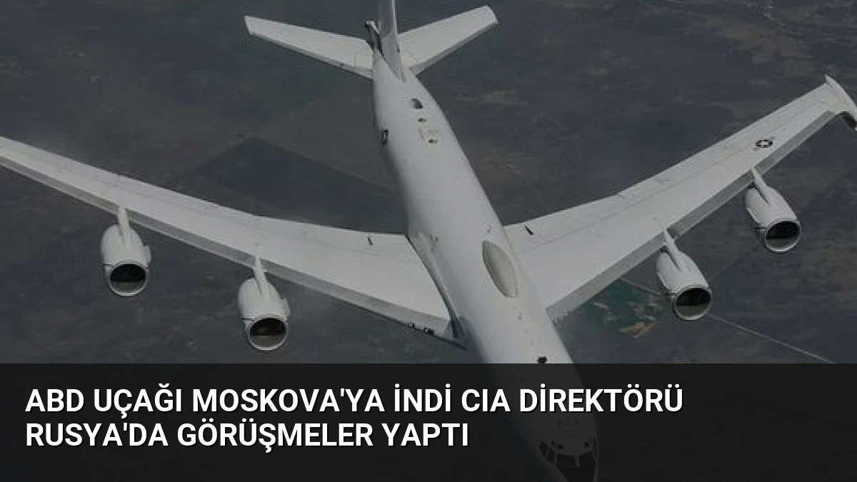 ABD Uçağı Moskova’ya İndi CIA Direktörü Rusya’da Görüşmeler Yaptı