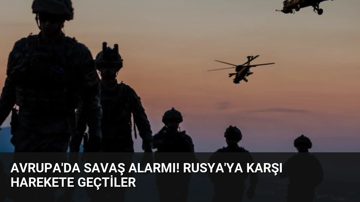 Avrupa’da Savaş Alarmı! Rusya’ya Karşı Harekete Geçtiler