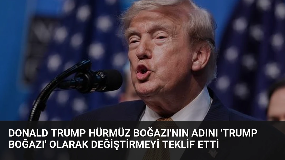 Donald Trump Hürmüz Boğazı’nın Adını ‘Trump Boğazı’ Olarak Değiştirmeyi Teklif Etti