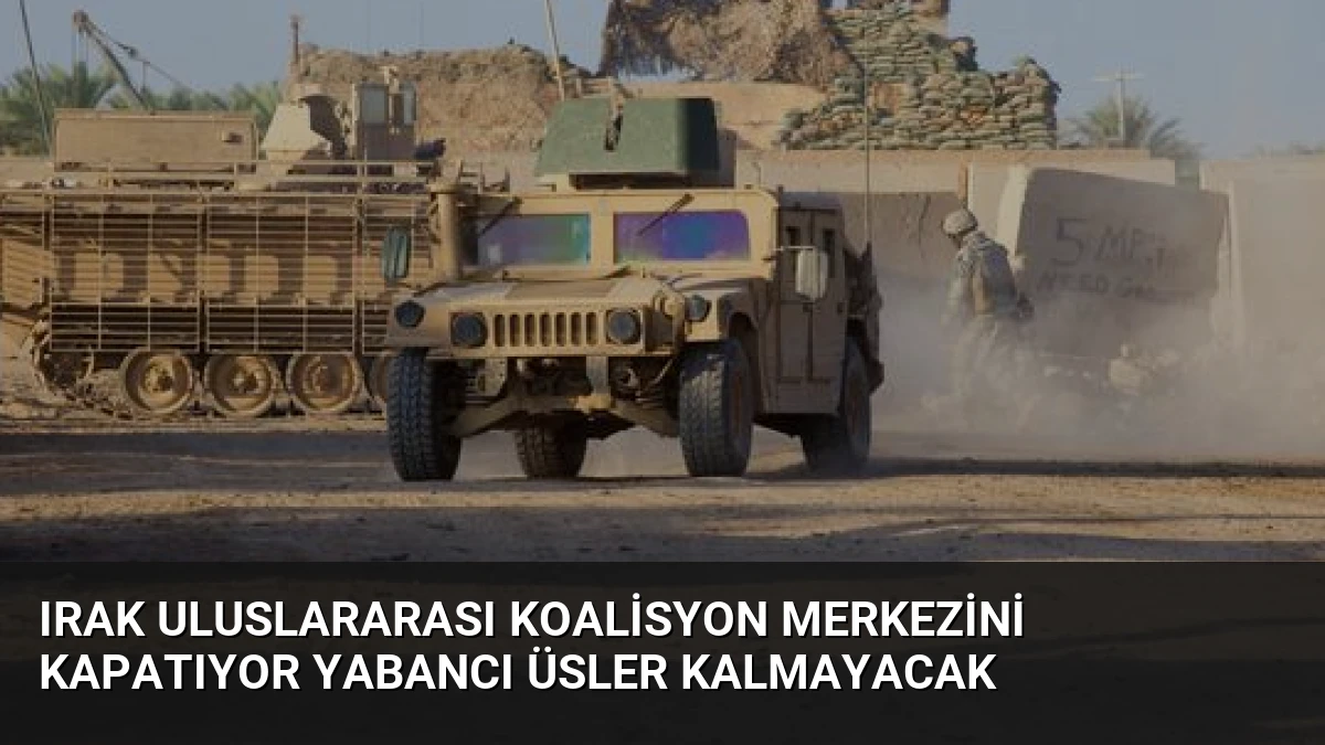Irak Uluslararası Koalisyon Merkezini Kapatıyor Yabancı Üsler Kalmayacak