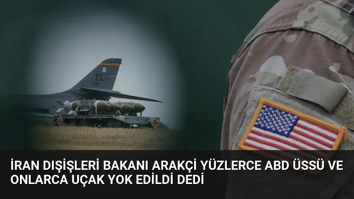 İran Dışişleri Bakanı Arakçi Yüzlerce ABD Üssü ve Onlarca Uçak Yok Edildi Dedi