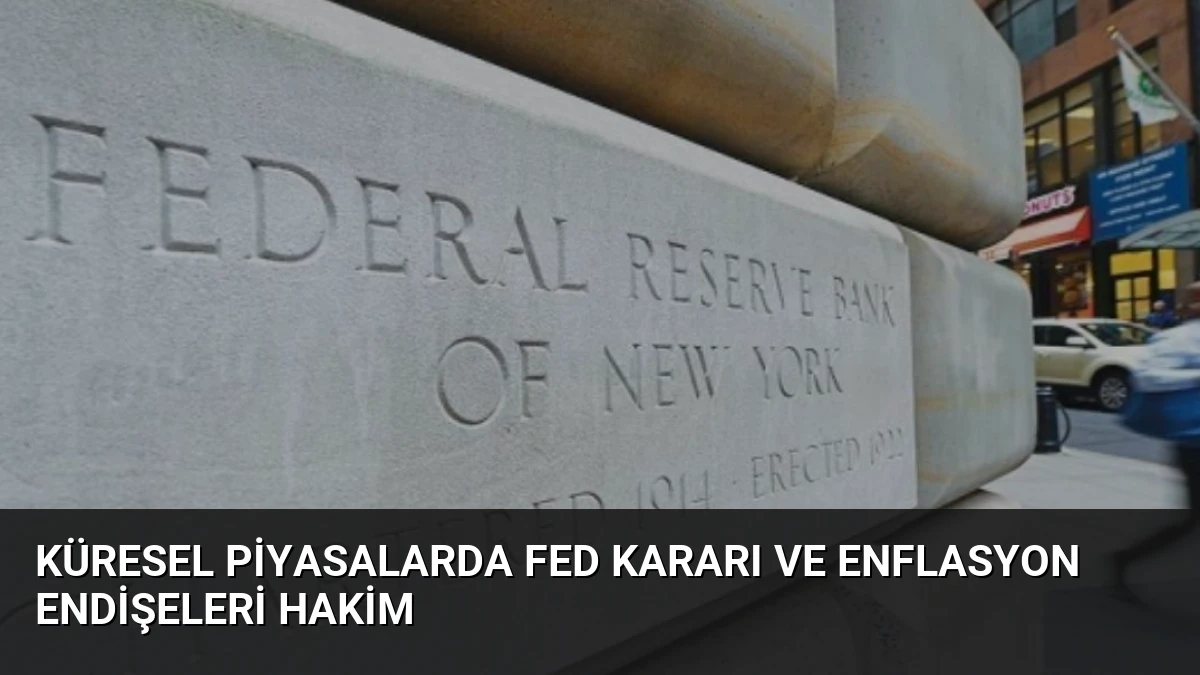 Küresel Piyasalarda Fed Kararı ve Enflasyon Endişeleri Hakim