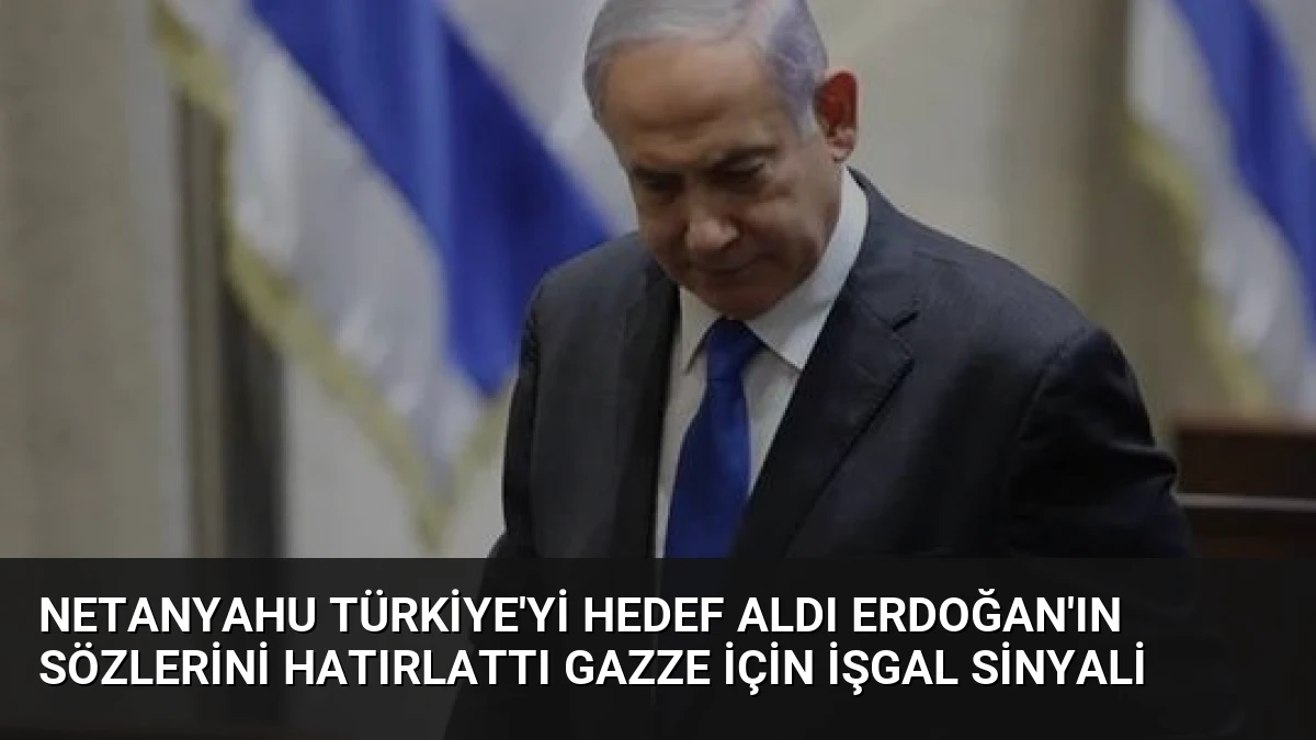 Netanyahu Türkiye’yi Hedef Aldı Erdoğan’ın Sözlerini Hatırlattı Gazze İçin İşgal Sinyali