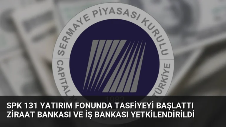 SPK 131 Yatırım Fonunda Tasfiyeyi Başlattı Ziraat Bankası ve İş Bankası Yetkilendirildi