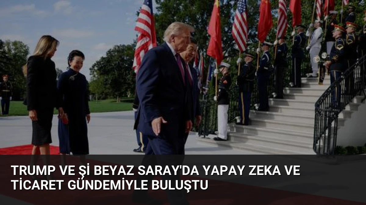 Trump ve Şi Beyaz Saray’da Yapay Zeka ve Ticaret Gündemiyle Buluştu