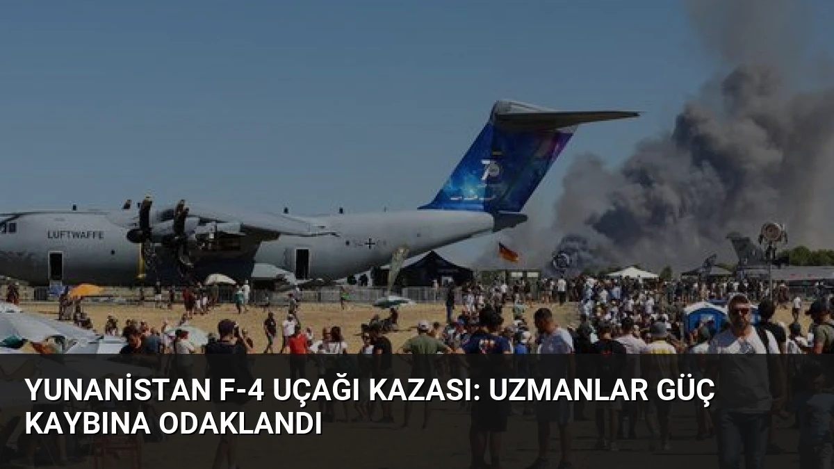 Yunanistan F-4 Uçağı Kazası: Uzmanlar Güç Kaybına Odaklandı