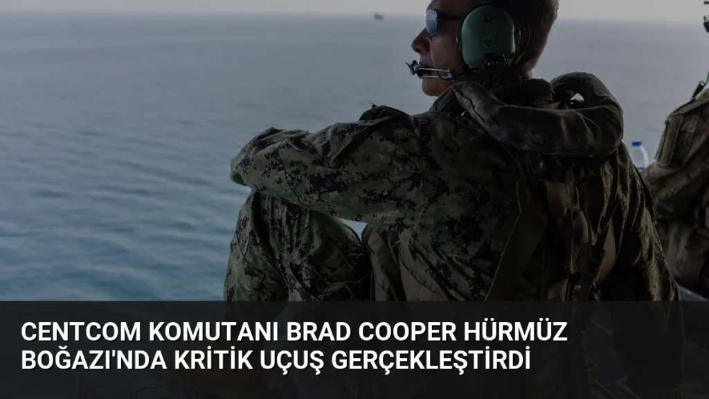CENTCOM Komutanı Brad Cooper Hürmüz Boğazı’nda Kritik Uçuş Gerçekleştirdi