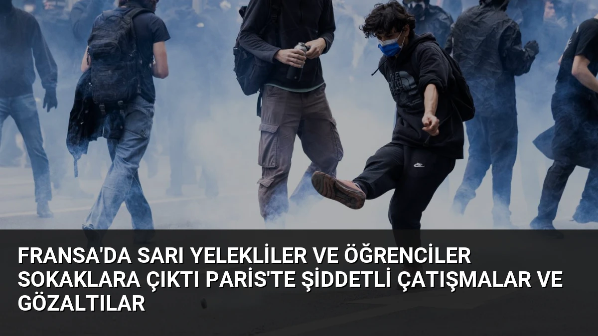 Fransa’da Sarı Yelekliler ve Öğrenciler Sokaklara Çıktı Paris’te Şiddetli Çatışmalar ve Gözaltılar