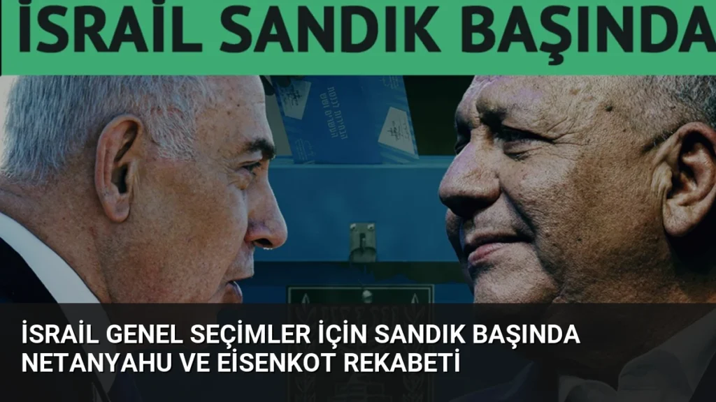 İsrail Genel Seçimler İçin Sandık Başında Netanyahu ve Eisenkot Rekabeti