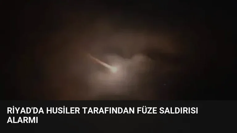 Riyad’da Husiler Tarafından Füze Saldırısı Alarmı