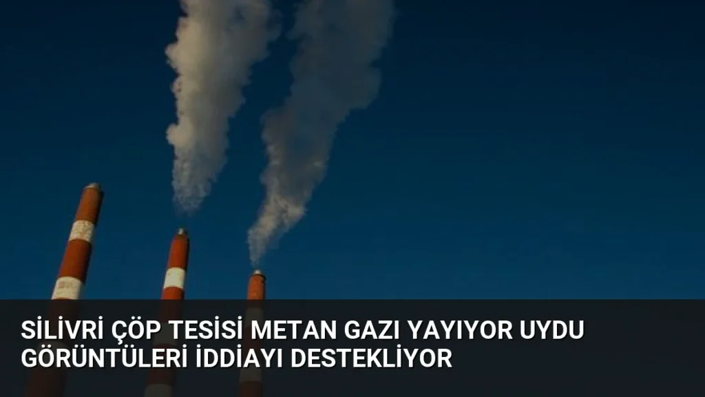 Silivri Çöp Tesisi Metan Gazı Yayıyor Uydu Görüntüleri İddiayı Destekliyor