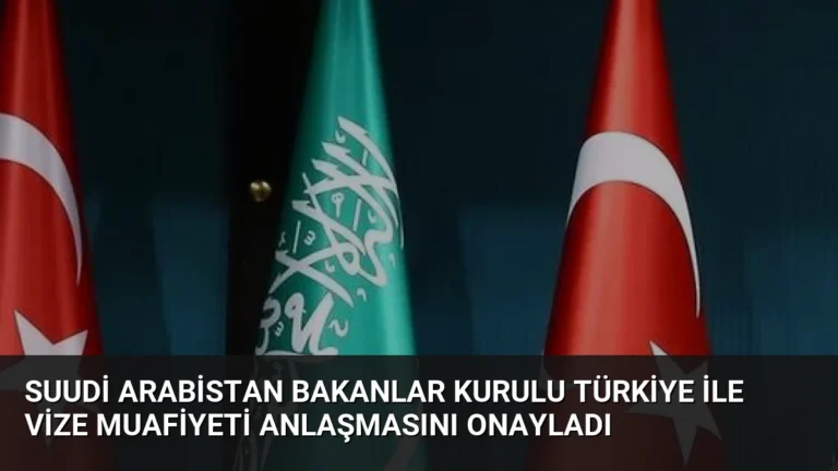 Suudi Arabistan Bakanlar Kurulu Türkiye ile Vize Muafiyeti Anlaşmasını Onayladı