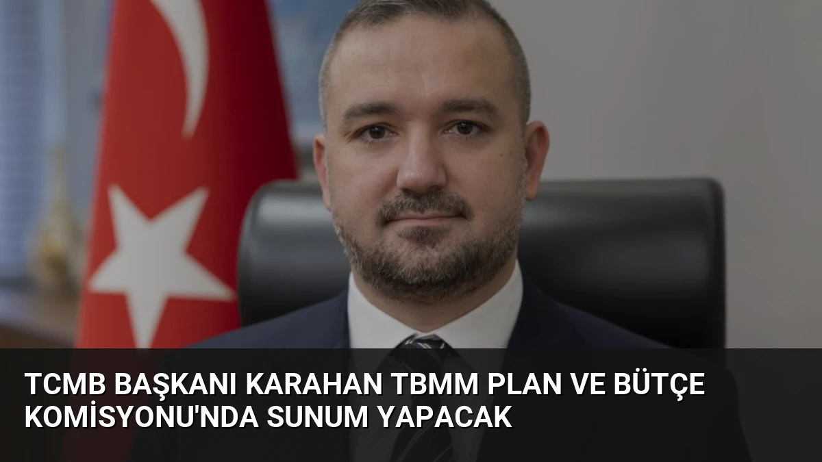 TCMB Başkanı Karahan TBMM Plan ve Bütçe Komisyonu’nda Sunum Yapacak