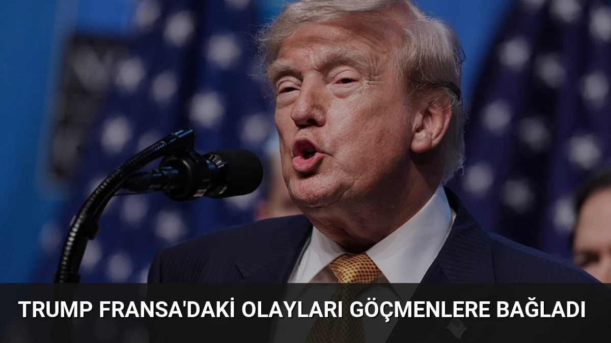 Trump Fransa’daki olayları göçmenlere bağladı