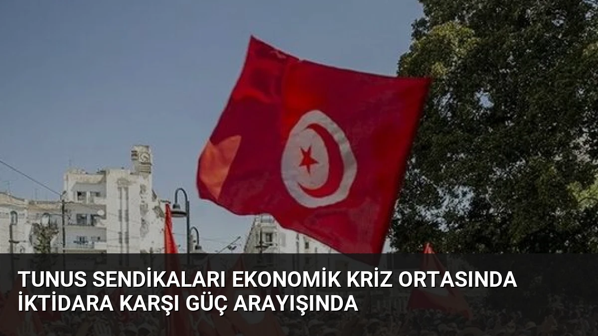 Tunus Sendikaları Ekonomik Kriz Ortasında İktidara Karşı Güç Arayışında